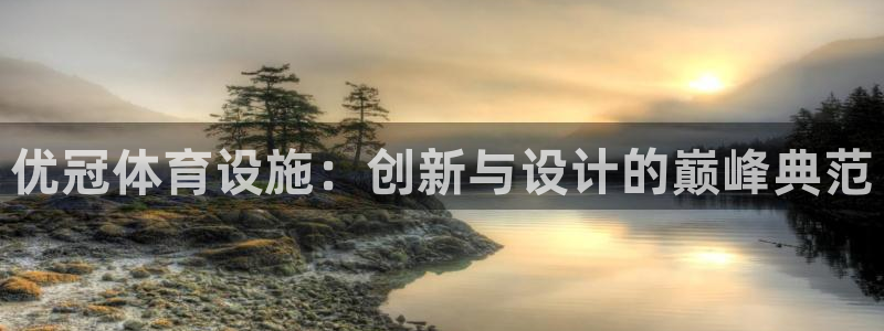 意昂4集团：优冠体育设施：创新与设计的巅峰典范