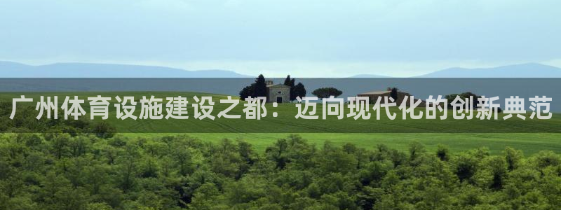 意昂4代理：广州体育设施建设之都：迈向现代化的创新典