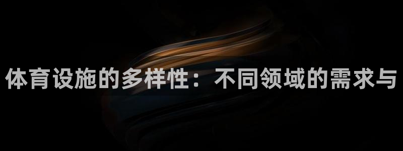 意昂体育4招商：体育设施的多样性：不同领域的需求与