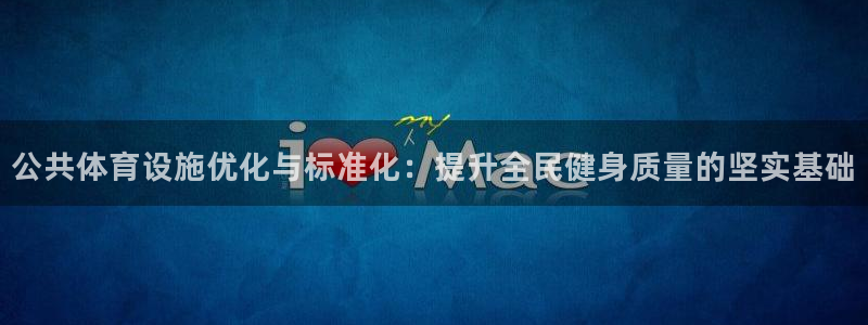 意昂体育4平台注册要钱吗：公共体育设施优化与标准化：