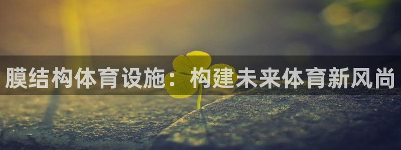 海南意昂体育4发展怎么样：膜结构体育设施：构建未来体