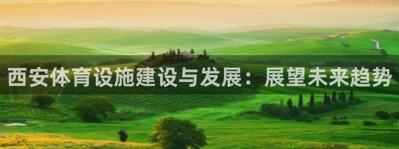 意昂4娱乐：西安体育设施建设与发展：展望未来趋势