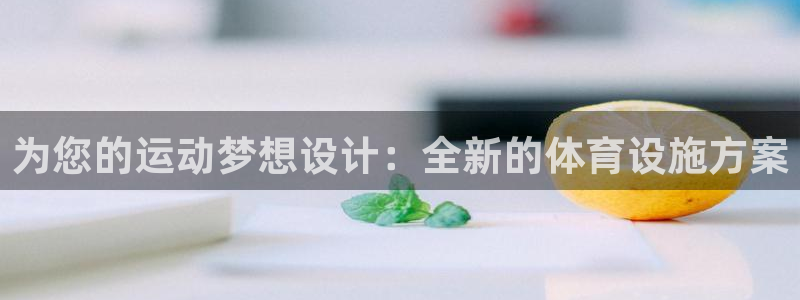 意昂4娱乐首页官网下载：为您的运动梦想设计：全新的体