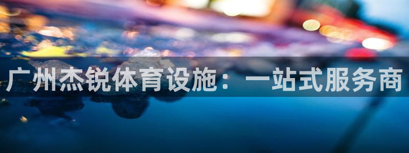 意昂4集团：广州杰锐体育设施：一站式服务商