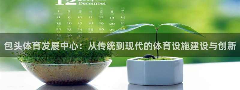 意昂4娱乐40996：包头体育发展中心：从传统到现代