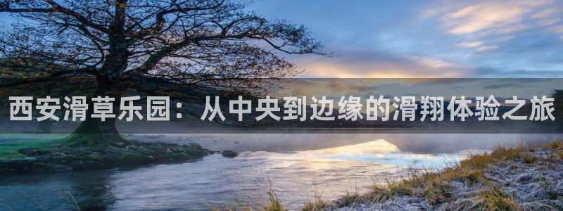 意昂体育4平台假的吗是真的吗：西安滑草乐园：从中央到