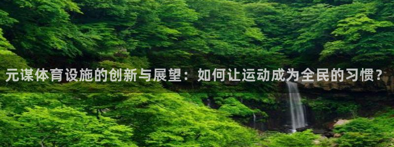 意昂4集团简介：元谋体育设施的创新与展望：如何让运动