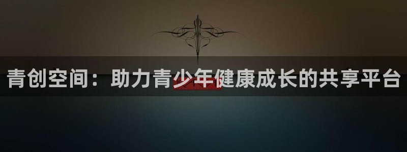 意昂体育4招商电话是多少号码：青创空间：助力青少年健康成长的