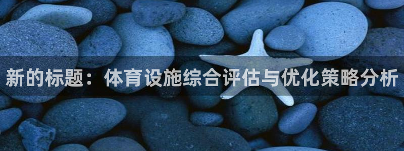 意昂体育4招商电话地址查询：新的标题：体育设施综合评