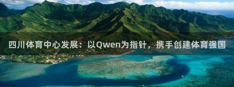 意昂4娱乐下载：四川体育中心发展：以Qwen为指针，