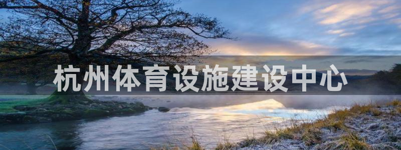 意昂4娱乐是那个系列的台子：杭州体育设施建设中心