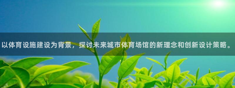 意昂4娱乐是那个系列的台子：以体育设施建设为背景，探