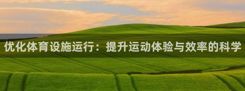 海南意昂体育4发展怎么样：优化体育设施运行：提升运动