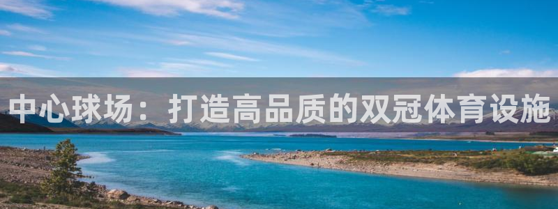 意昂体育4招商电话：中心球场：打造高品质的双冠体育设