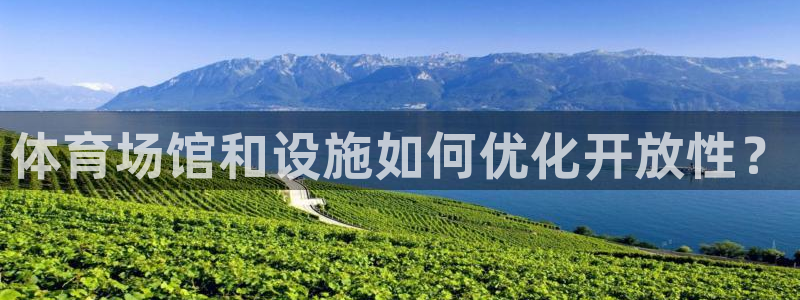 意昂4娱乐首页官网下载：体育场馆和设施如何优化开放性