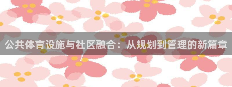 意昂体育4招商电话是多少号码：公共体育设施与社区融合
