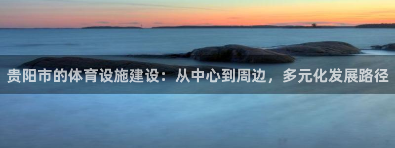 意昂体育4招商电话号码是多少号：贵阳市的体育设施建设