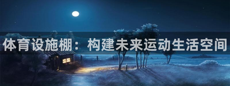 意昂体育4平台是正规平台吗安全吗：体育设施棚：构建未
