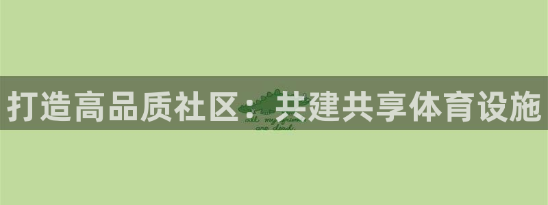 意昂4集团简介：打造高品质社区：共建共享体育设施