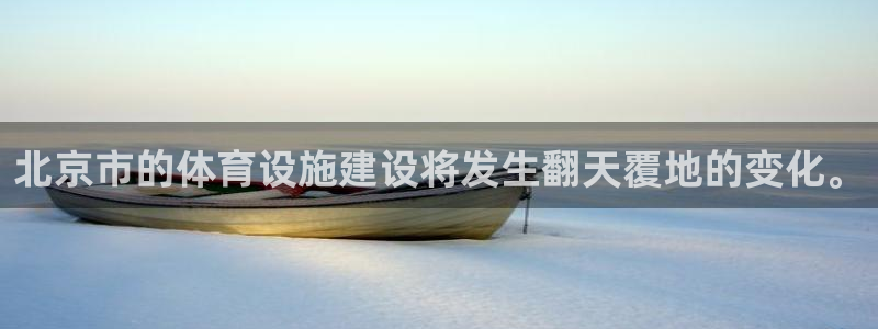 意昂体育4联系电话：北京市的体育设施建设将发生翻天覆地的变化 