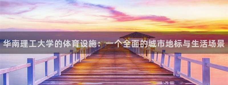 意昂体育4平台注册要钱吗安全吗：华南理工大学的体育设
