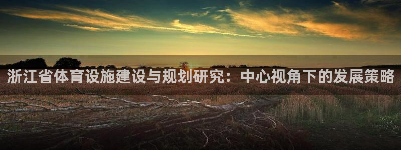 意昂体育4平台是正规平台吗安全吗：浙江省体育设施建设与规划研