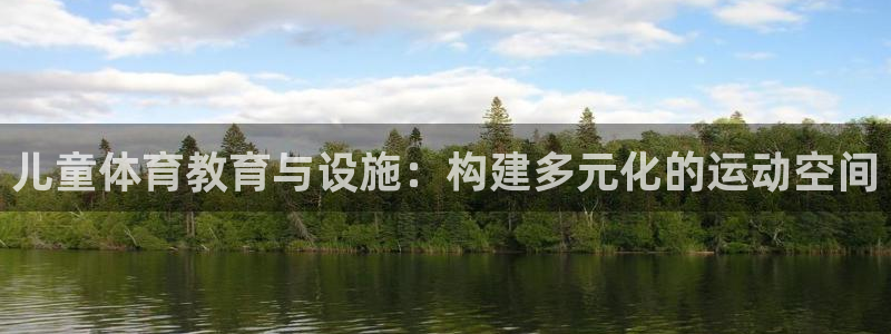 意昂体育4官方客服电话：儿童体育教育与设施：构建多元化的运动
