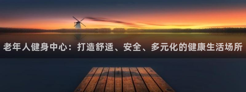 意昂体育4招商电话：老年人健身中心：打造舒适、安全、