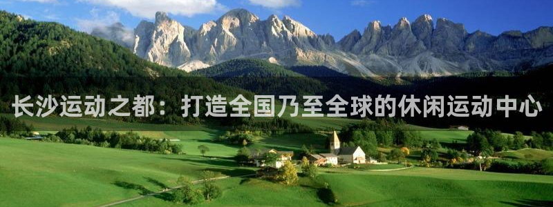 意昂体育4平台是正规平台吗：长沙运动之都：打造全国乃