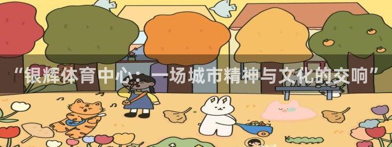 意昂4娱乐下载：“银辉体育中心：一场城市精神与文化的