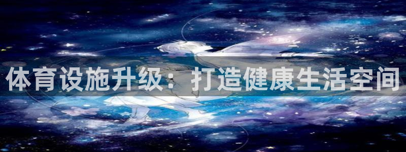 意昂4娱乐网站：体育设施升级：打造健康生活空间