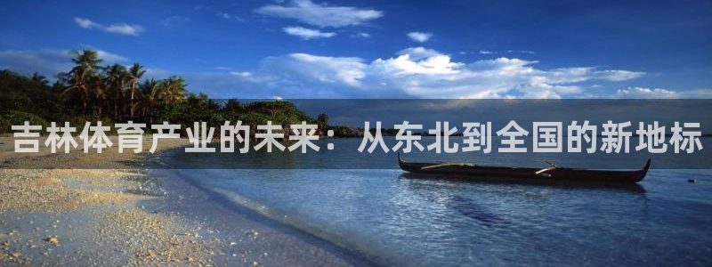 意昂体育4平台注册流程视频：吉林体育产业的未来：从东北到全国