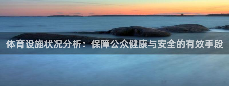意昂体育4招商电话地址是多少：体育设施状况分析：保障公众健康