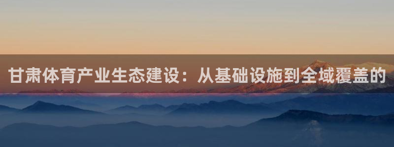 意昂体育4平台注册要钱吗是真的吗：甘肃体育产业生态建