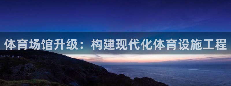 意昂4官网：体育场馆升级：构建现代化体育设施工程
