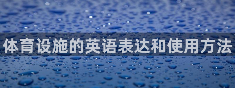意昂体育4招商电话号码查询是多少：体育设施的英语表达