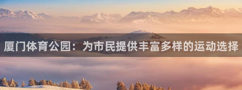 意昂体育4招商电话号码查询：厦门体育公园：为市民提供