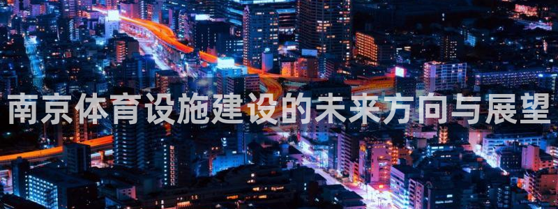 意昂体育4联系电话：南京体育设施建设的未来方向与展望