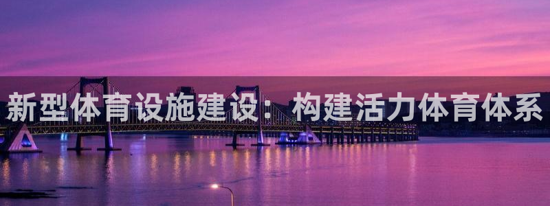 意昂体育4招商电话号码查询是多少：新型体育设施建设：构建活力