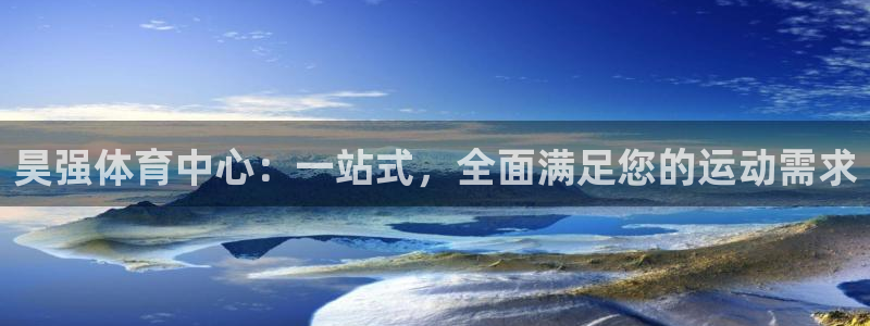 意昂4娱乐下载：昊强体育中心：一站式，全面满足您的运动需求