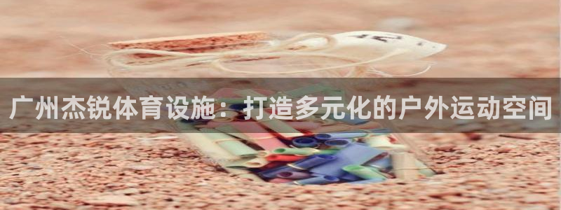 意昂4代理：广州杰锐体育设施：打造多元化的户外运动空