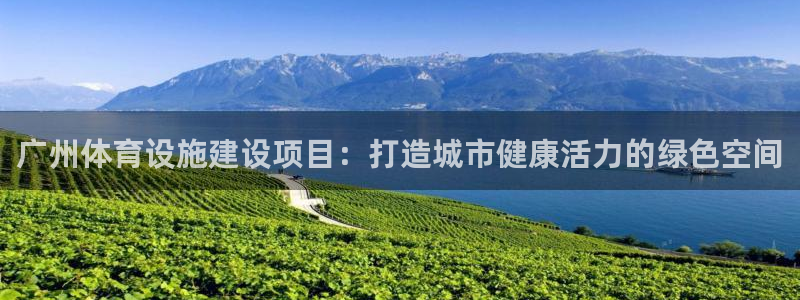 意昂4娱乐首页官网下载：广州体育设施建设项目：打造城