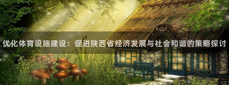 意昂体育4招商电话地址：优化体育设施建设：促进陕西省