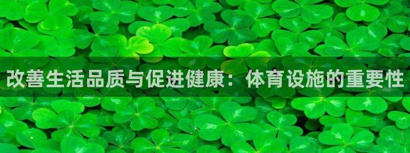 意昂体育4平台是正规平台吗知乎：改善生活品质与促进健康：体育