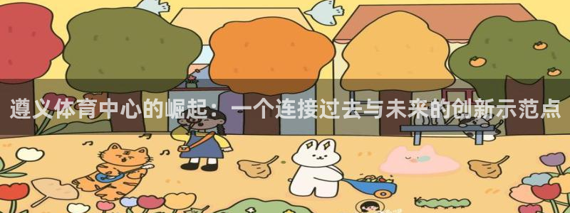 意昂4开户：遵义体育中心的崛起：一个连接过去与未来的创新示范