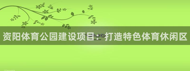 意昂体育4平台注册流程图：资阳体育公园建设项目：打造特色体育