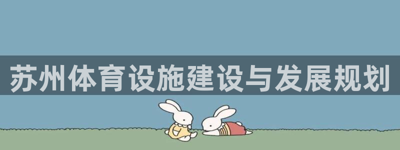 意昂体育4招商电话地址查询：苏州体育设施建设与发展规划